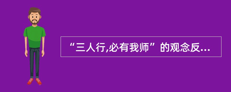 “三人行,必有我师”的观念反映了职业道德中()的要求。