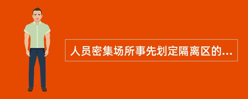 人员密集场所事先划定隔离区的目的是为了使场所内人员有序流动,确保安全。