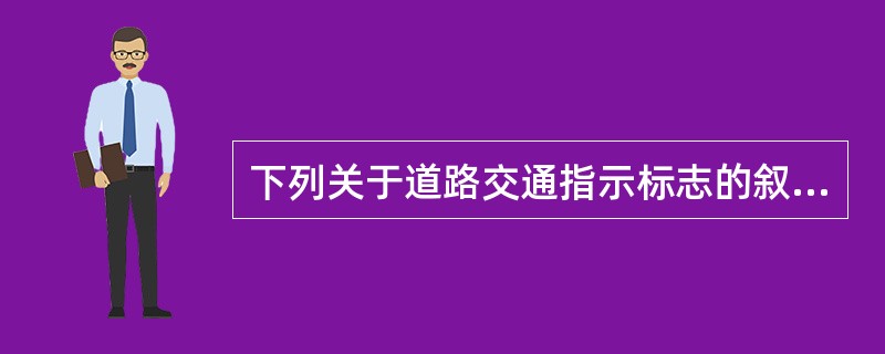 下列关于道路交通指示标志的叙述中,正确的是()。