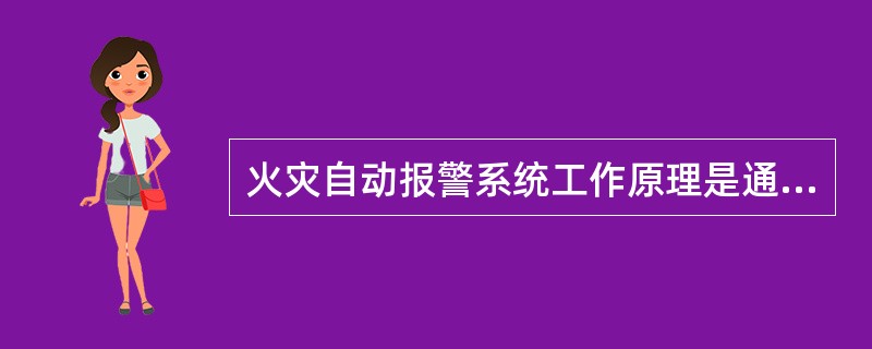 火灾自动报警系统工作原理是通过安装在保护现场的火灾探测器,感知()。