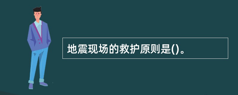 地震现场的救护原则是()。