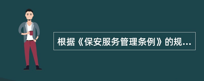 根据《保安服务管理条例》的规定,下列不属于保安员义务的是()。