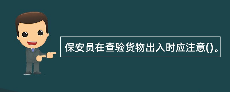 保安员在查验货物出入时应注意()。