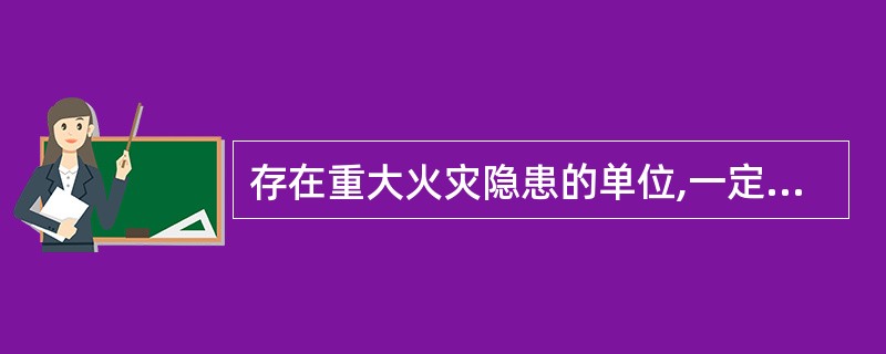 存在重大火灾隐患的单位,一定有违反消防法律法规行为。