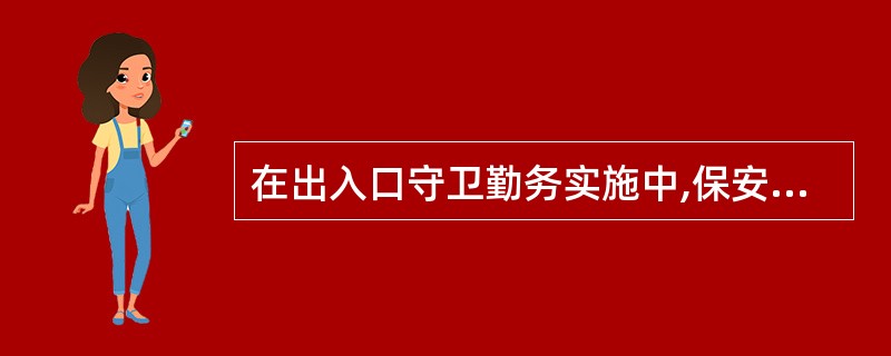 在出入口守卫勤务实施中,保安员按照规定应做好的工作有()。