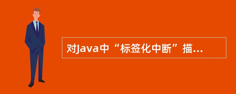 对Java中“标签化中断”描述错误的是()。