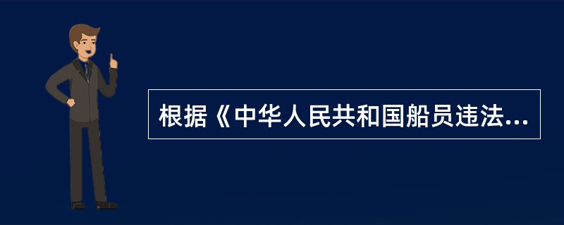 根据《中华人民共和国船员违法记分管理办法》,下述说法正确的是______。