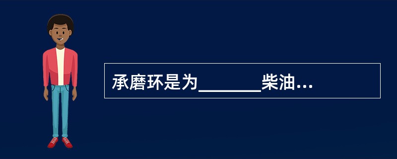 承磨环是为_______柴油机活塞与气缸磨合设置的