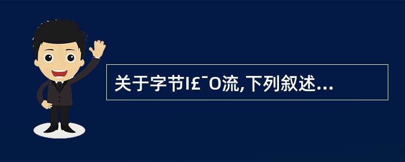 关于字节I£¯O流,下列叙述不正确的是()。