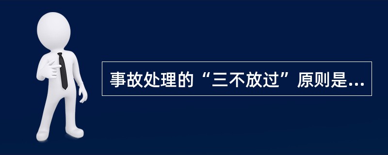 事故处理的“三不放过”原则是指______。Ⅰ、事故大小没弄清不放过;Ⅱ、没查清