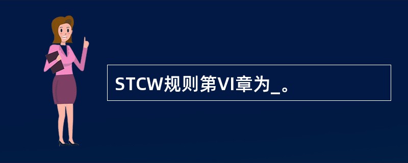 STCW规则第VI章为_。