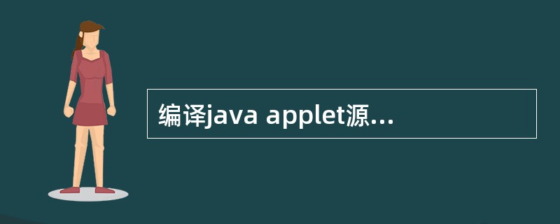 编译java applet源程序文件产生的字节码文件的扩展名为()。