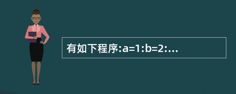 有如下程序:a=1:b=2:c=3a=a£«b:b=b£«c:c=b£«aIfa