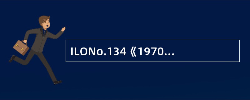 ILONo.134《1970年防止事故(海员)公约》制定了防止海员工伤事故的最低