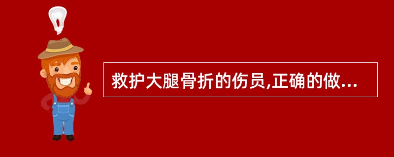 救护大腿骨折的伤员,正确的做法是()。