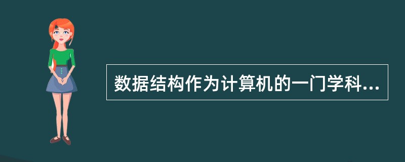 数据结构作为计算机的一门学科,主要研究数据的逻辑结构、对各种数据结构进行的运算,