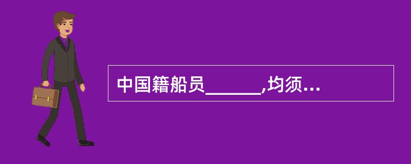 中国籍船员______,均须到卫生检疫机关接受健康检查、预防接种、领取和签署__