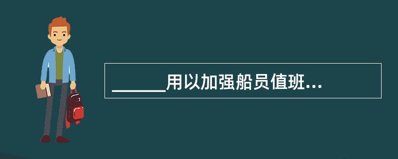 ______用以加强船员值班管理,防止船员疲劳操作,保证海上人命财产安全和保护海