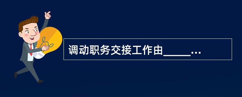 调动职务交接工作由______组成。Ⅰ、实物交接;Ⅱ、情况介绍;Ⅲ、现场交接。