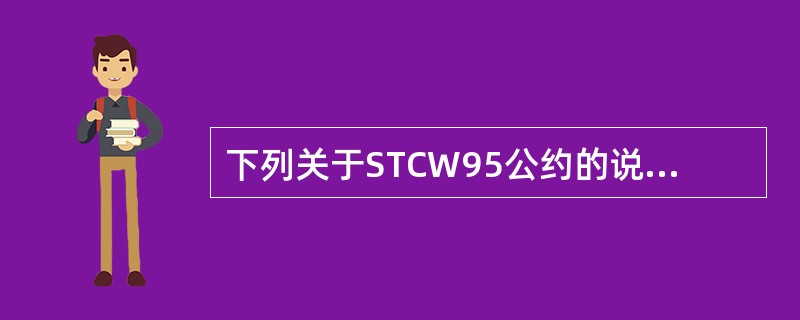 下列关于STCW95公约的说法中,正确的是______。Ⅰ、STCW公约包括公约