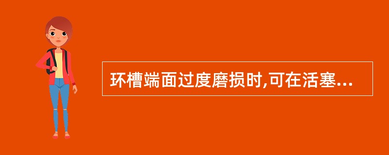 环槽端面过度磨损时,可在活塞上一道环槽采用_______修理