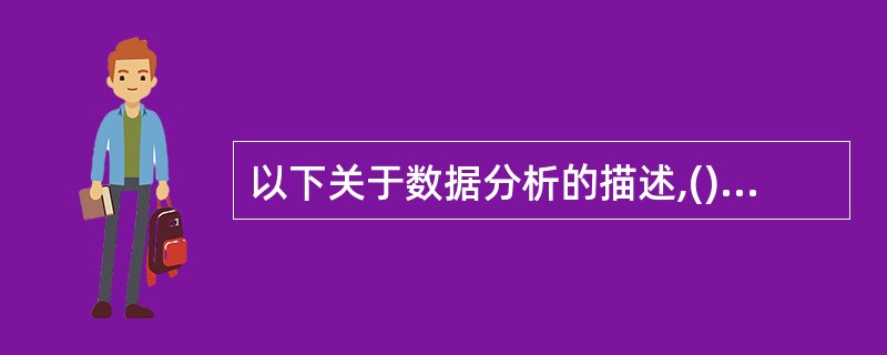 以下关于数据分析的描述,()是正确的。