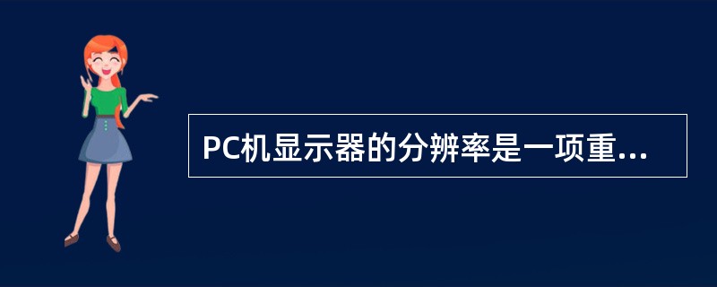 PC机显示器的分辨率是一项重要的性能指标,它由显示屏的大小和像素的点距所决定。假