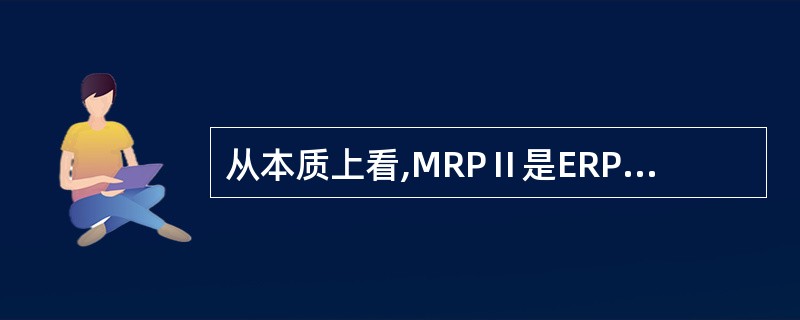 从本质上看,MRPⅡ是ERP的核心,但在功能和技术上ERP却超越了传统的MRPⅡ