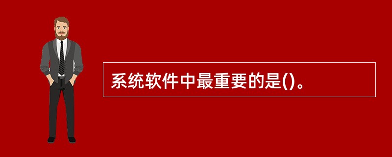 系统软件中最重要的是()。