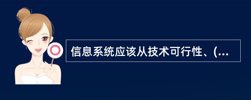 信息系统应该从技术可行性、()、经济可行性3个方面对可行性分析进行论证。