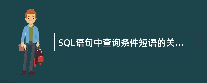 SQL语句中查询条件短语的关键字是 ______。