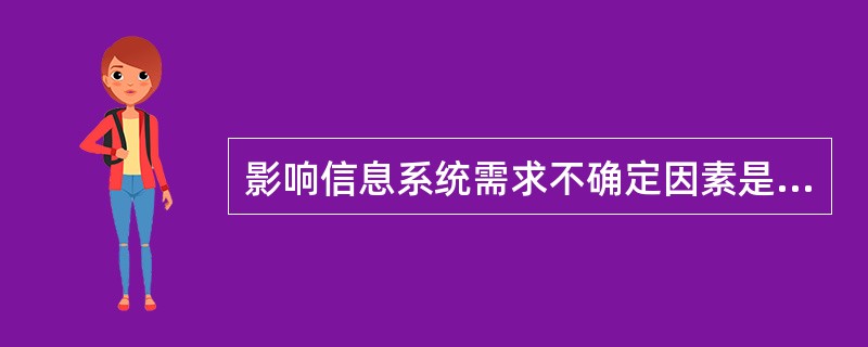 影响信息系统需求不确定因素是多样的,归纳起来可能的因素主要有()。