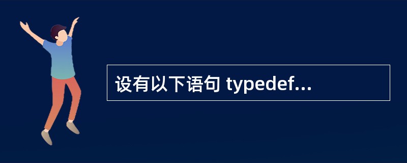 设有以下语句 typedef struct TT {char c; int a[