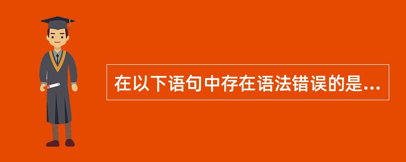 在以下语句中存在语法错误的是______。