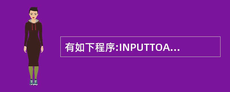 有如下程序:INPUTTOA:IFA=10S=0ENDIFS=I?S假定从键盘输