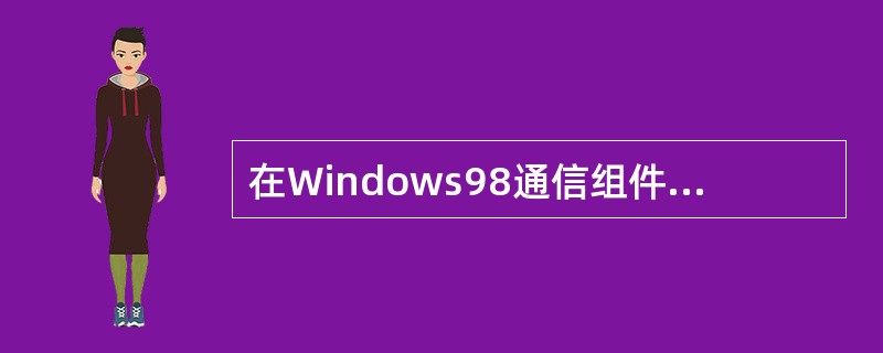 在Windows98通信组件中,实现访问远程专用网络的是( )。