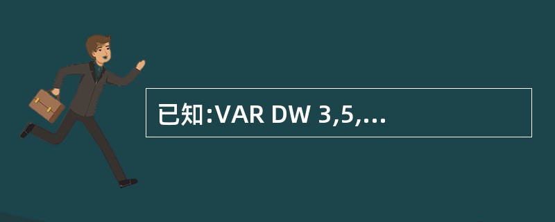 已知:VAR DW 3,5,$£«4,7,9,若汇编时VAR分配的偏移地址是00