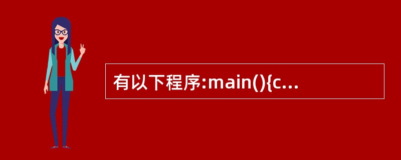 有以下程序:main(){chara[ ]={'a','b','c','d','