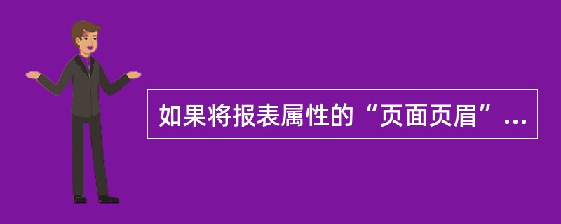 如果将报表属性的“页面页眉”属性项设置成“报表页眉不要”,则打印预览时()。