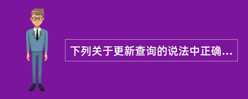 下列关于更新查询的说法中正确的是()。