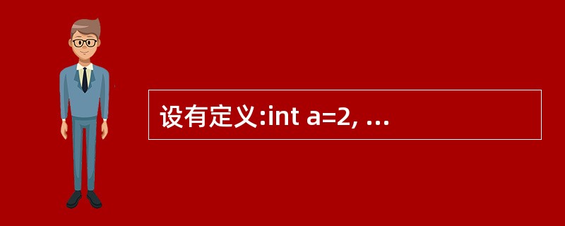 设有定义:int a=2, b=3, c=4;则以下选项中值为0的表达式是___