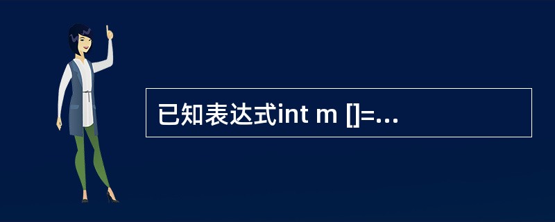已知表达式int m []={0,1,2,3,4,5,6};,下面表达式的值与数