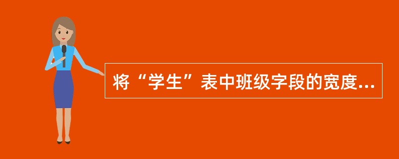 将“学生”表中班级字段的宽度由原来的8改为12,正确的命令是