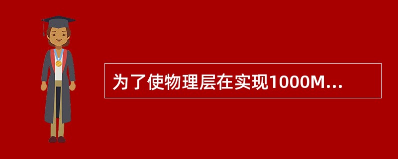 为了使物理层在实现1000Mbps速率时所使用的传输介质和信号编码方式的变化不会