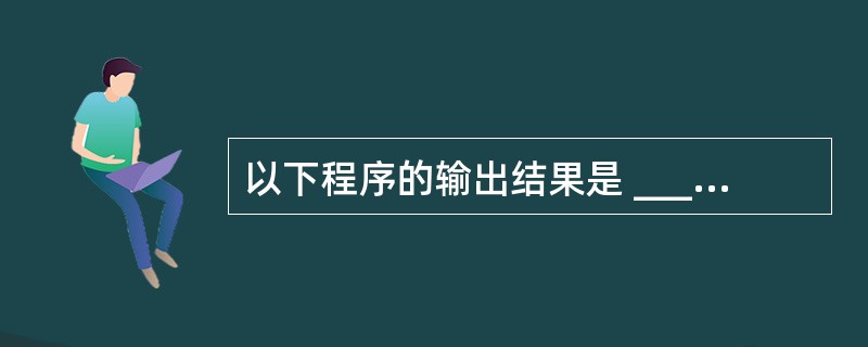 以下程序的输出结果是 ______。#includemain(){int a=2
