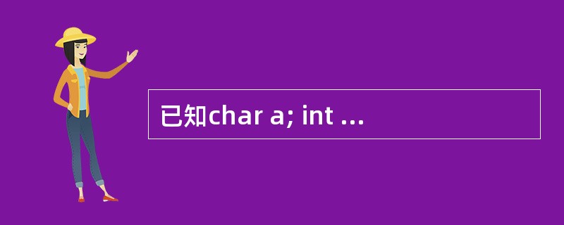 已知char a; int b; float c; double d; 则表达式