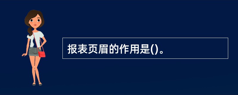 报表页眉的作用是()。