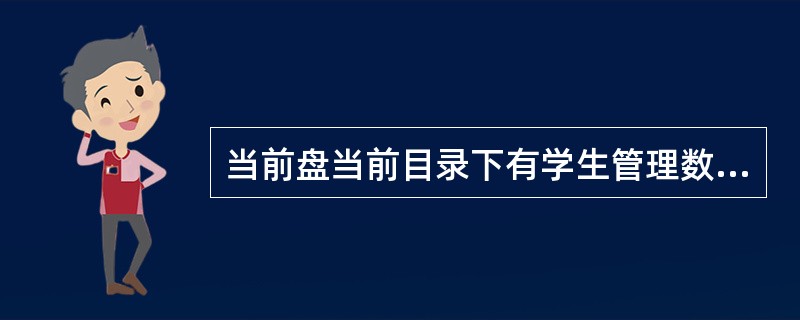 当前盘当前目录下有学生管理数据库,其中有数据库表学生.dbf、课程.dbf、选课