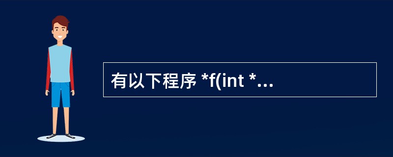 有以下程序 *f(int * x,int * y) { if( * x< * y