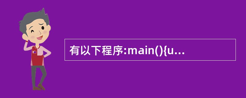 有以下程序:main(){unsigned char a,b;a=4|3;b=4